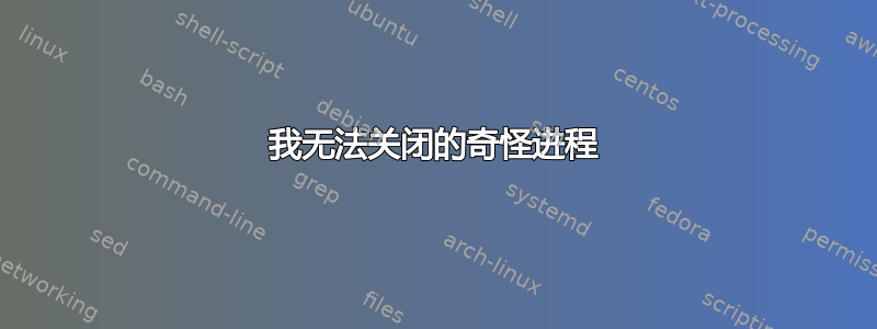 我无法关闭的奇怪进程