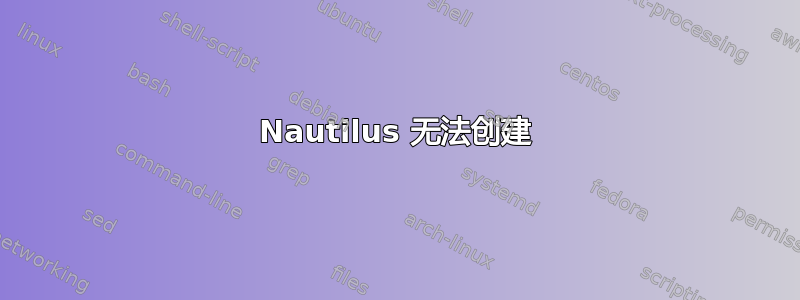 Nautilus 无法创建