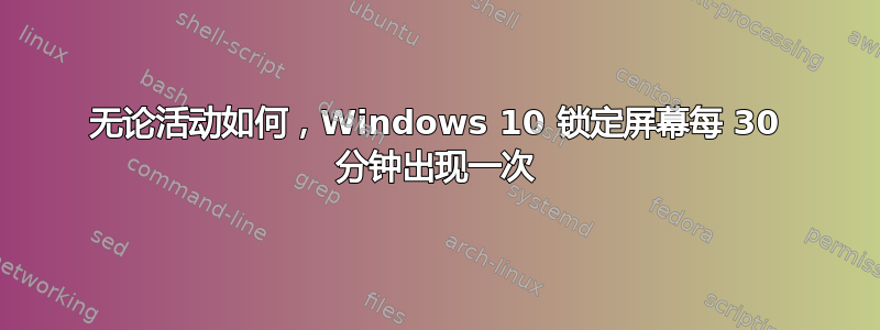 无论活动如何，Windows 10 锁定屏幕每 30 分钟出现一次