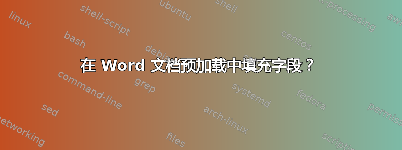 在 Word 文档预加载中填充字段？