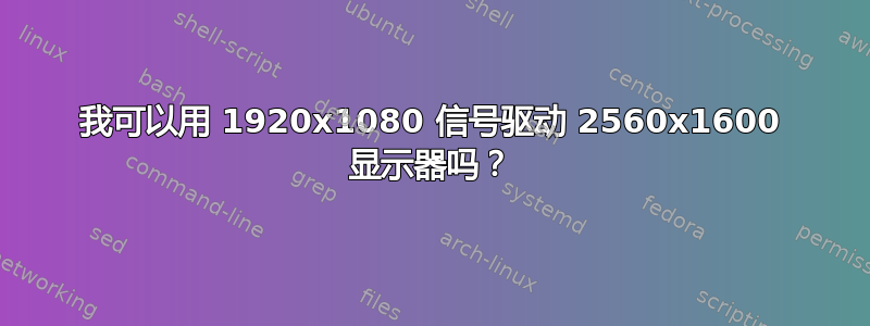 我可以用 1920x1080 信号驱动 2560x1600 显示器吗？