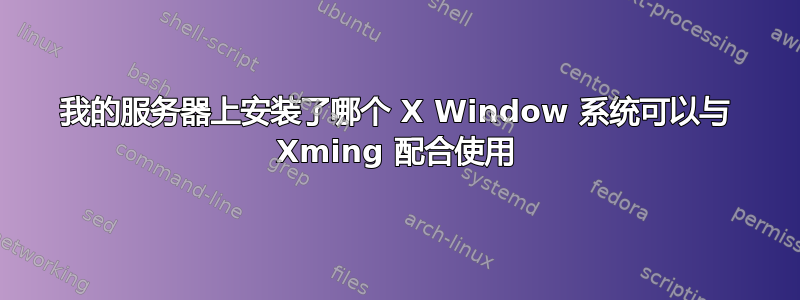 我的服务器上安装了哪个 X Window 系统可以与 Xming 配合使用