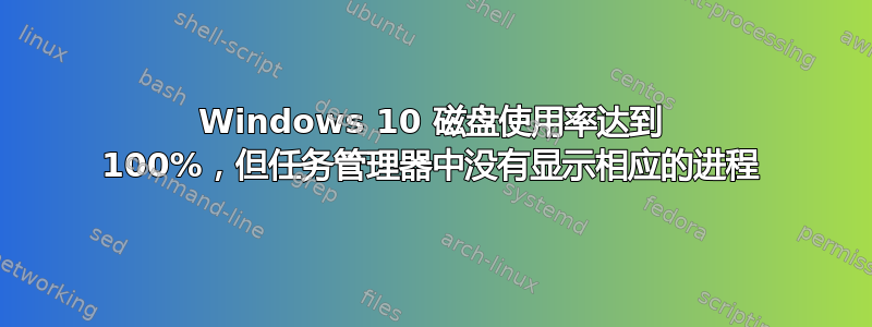 Windows 10 磁盘使用率达到 100%，但任务管理器中没有显示相应的进程