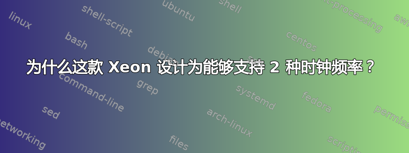 为什么这款 Xeon 设计为能够支持 2 种时钟频率？