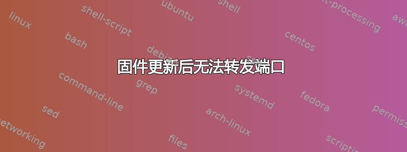 固件更新后无法转发端口