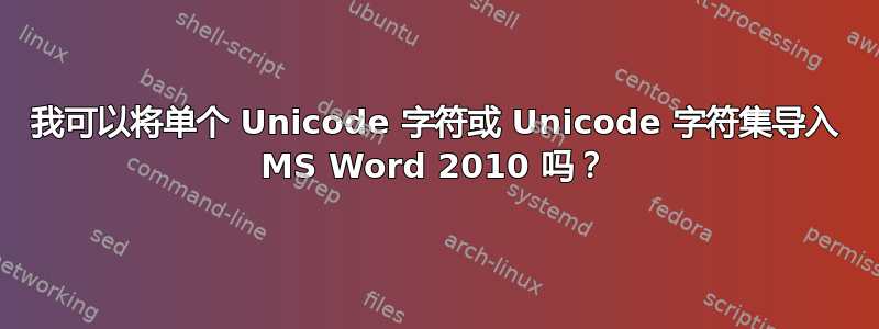 我可以将单个 Unicode 字符或 Unicode 字符集导入 MS Word 2010 吗？