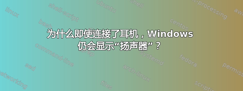 为什么即使连接了耳机，Windows 仍会显示“扬声器”？