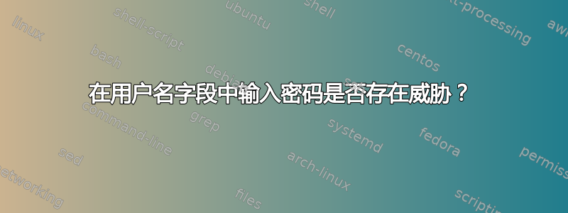 在用户名字段中输入密码是否存在威胁？