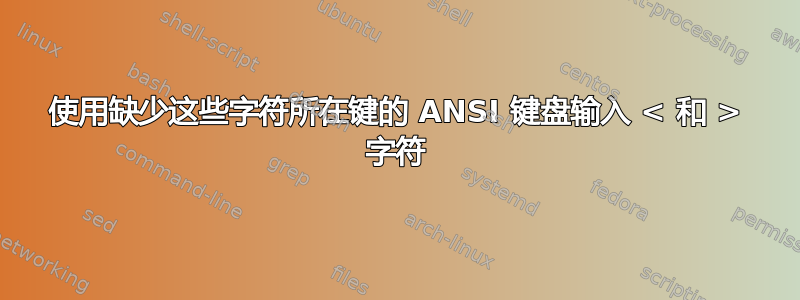 使用缺少这些字符所在键的 ANSI 键盘输入 < 和 > 字符