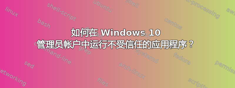 如何在 Windows 10 管理员帐户中运行不受信任的应用程序？