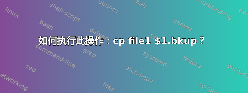 如何执行此操作：cp file1 $1.bkup？