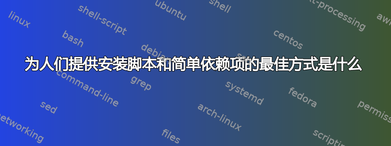 为人们提供安装脚本和简单依赖项的最佳方式是什么