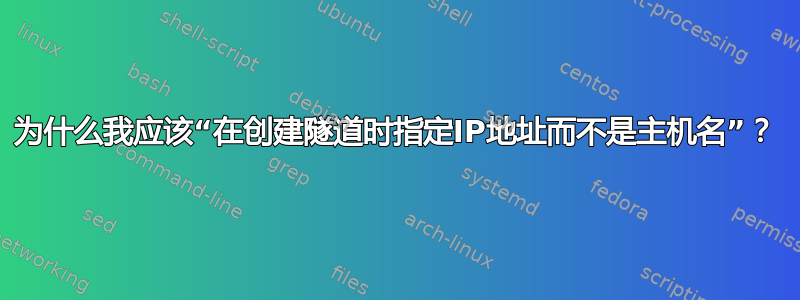 为什么我应该“在创建隧道时指定IP地址而不是主机名”？