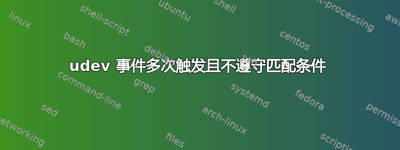 udev 事件多次触发且不遵守匹配条件