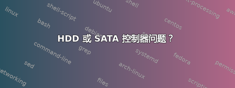 HDD 或 SATA 控制器问题？