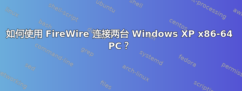 如何使用 FireWire 连接两台 Windows XP x86-64 PC？