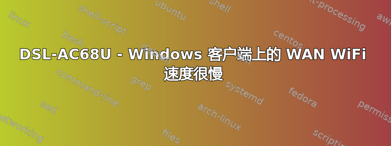 DSL-AC68U - Windows 客户端上的 WAN WiFi 速度很慢
