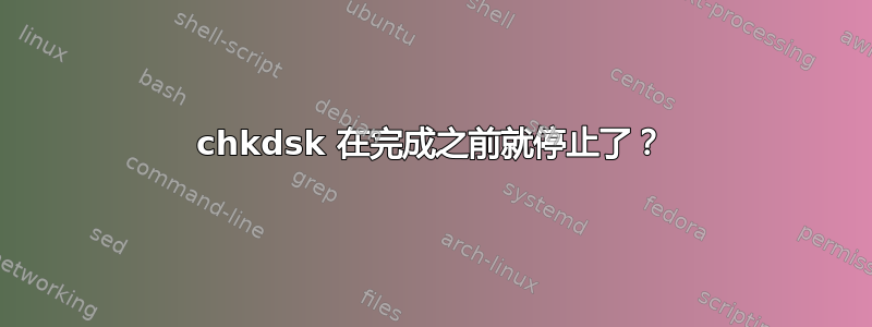 chkdsk 在完成之前就停止了？