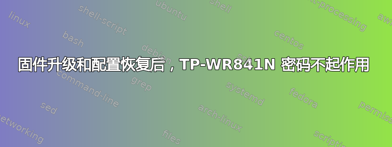 固件升级和配置恢复后，TP-WR841N 密码不起作用