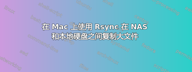 在 Mac 上使用 Rsync 在 NAS 和本地硬盘之间复制大文件