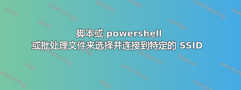 脚本或 powershell 或批处理文件来选择并连接到特定的 SSID 