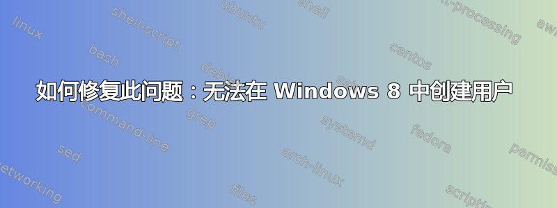 如何修复此问题：无法在 Windows 8 中创建用户