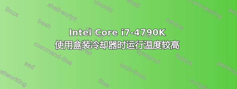 Intel Core i7-4790K 使用盒装冷却器时运行温度较高