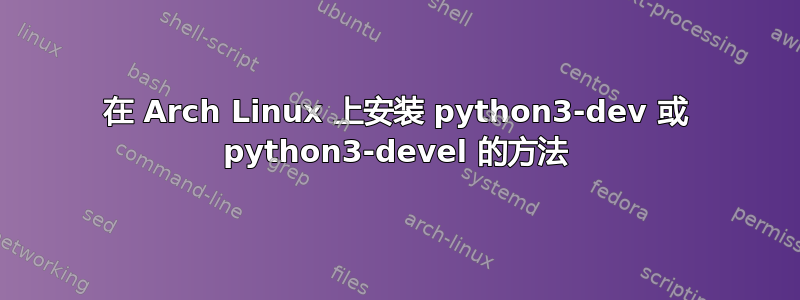 在 Arch Linux 上安装 python3-dev 或 python3-devel 的方法