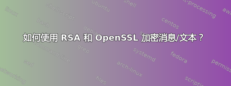 如何使用 RSA 和 OpenSSL 加密消息/文本？