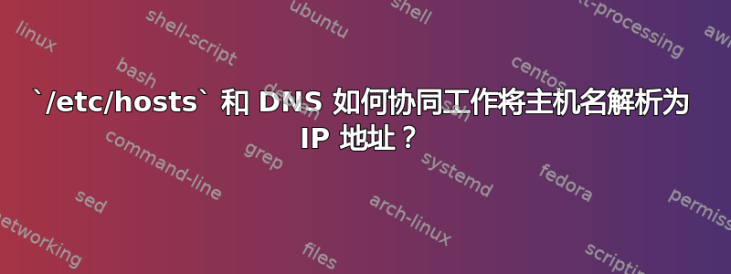 `/etc/hosts` 和 DNS 如何协同工作将主机名解析为 IP 地址？