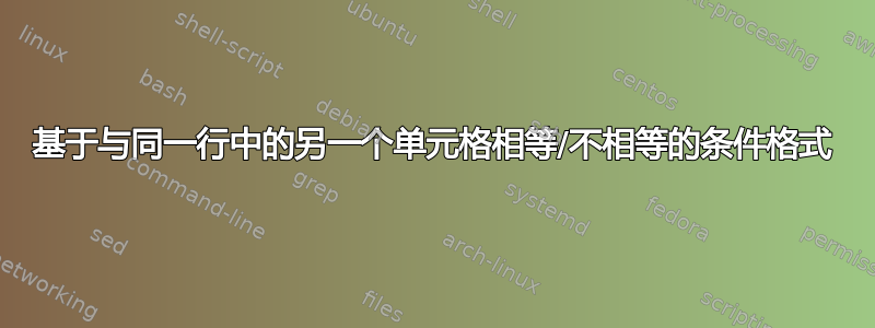 基于与同一行中的另一个单元格相等/不相等的条件格式