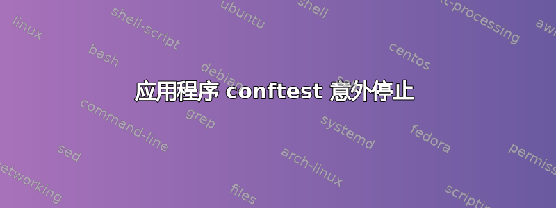 应用程序 conftest 意外停止