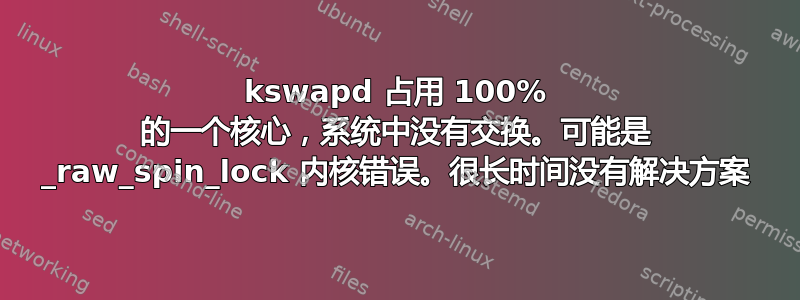 kswapd 占用 100% 的一个核心，系统中没有交换。可能是 _raw_spin_lock 内核错误。很长时间没有解决方案