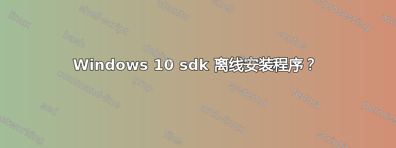 Windows 10 sdk 离线安装程序？