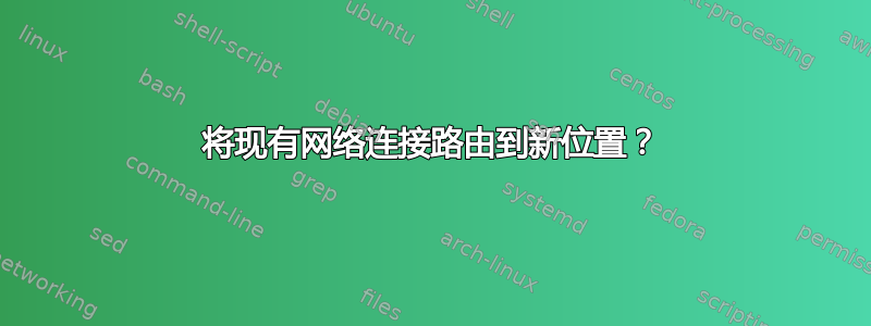 将现有网络连接路由到新位置？