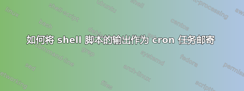 如何将 shell 脚本的输出作为 cron 任务邮寄