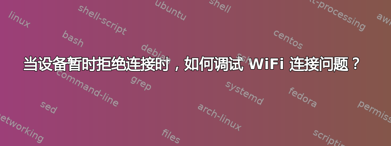 当设备暂时拒绝连接时，如何调试 WiFi 连接问题？