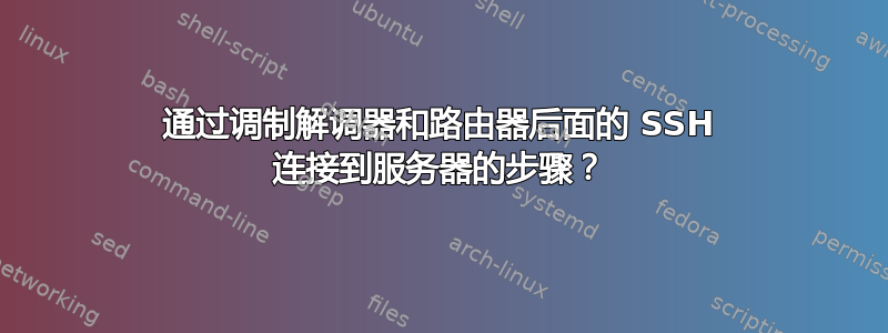 通过调制解调器和路由器后面的 SSH 连接到服务器的步骤？