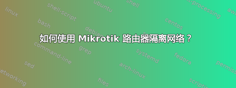 如何使用 Mikrotik 路由器隔离网络？