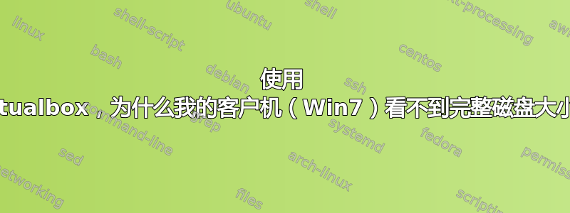 使用 Virtualbox，为什么我的客户机（Win7）看不到完整磁盘大小？