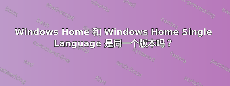 Windows Home 和 Windows Home Single Language 是同一个版本吗？