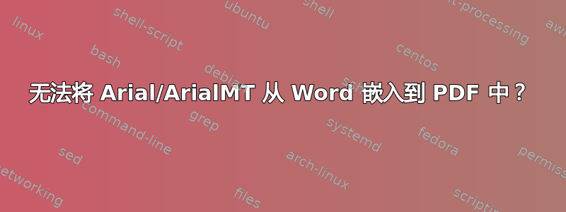 无法将 Arial/ArialMT 从 Word 嵌入到 PDF 中？