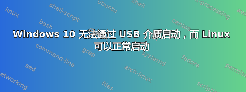 Windows 10 无法通过 USB 介质启动，而 Linux 可以正常启动