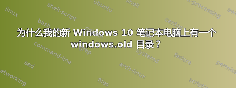 为什么我的新 Windows 10 笔记本电脑上有一个 windows.old 目录？