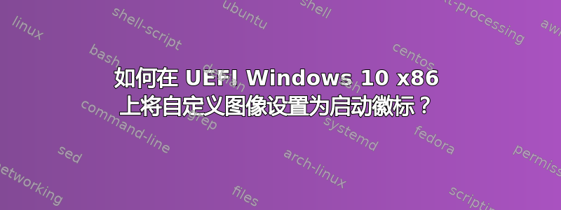 如何在 UEFI Windows 10 x86 上将自定义图像设置为启动徽标？