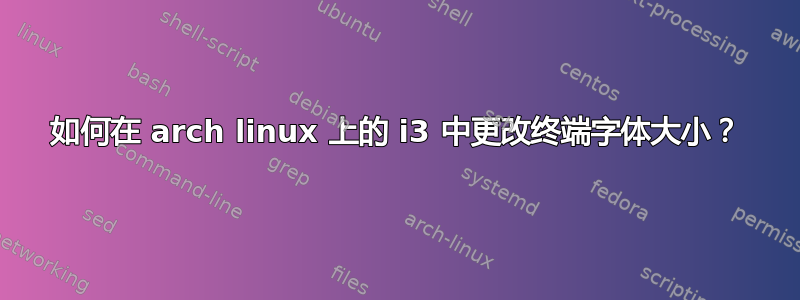 如何在 arch linux 上的 i3 中更改终端字体大小？