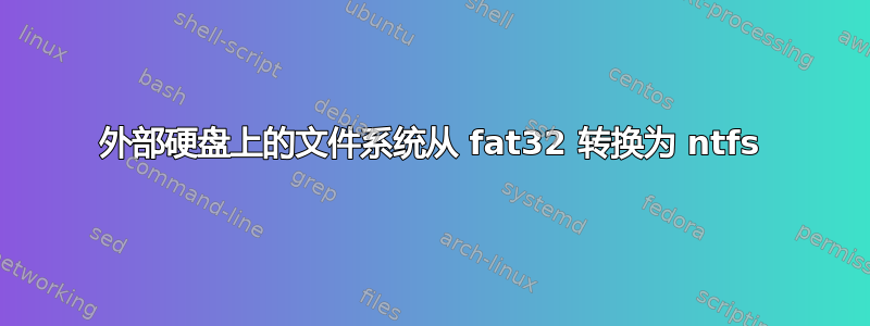 外部硬盘上的文件系统从 fat32 转换为 ntfs