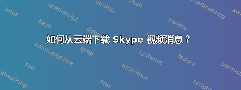 如何从云端下载 Skype 视频消息？