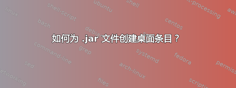 如何为 .jar 文件创建桌面条目？