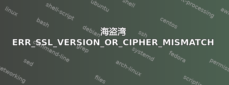 海盗湾 ERR_SSL_VERSION_OR_CIPHER_MISMATCH